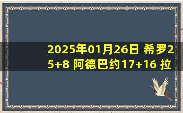 2025年01月26日 希罗25+8 阿德巴约17+16 拉塞尔22+6 热火送篮网6连败